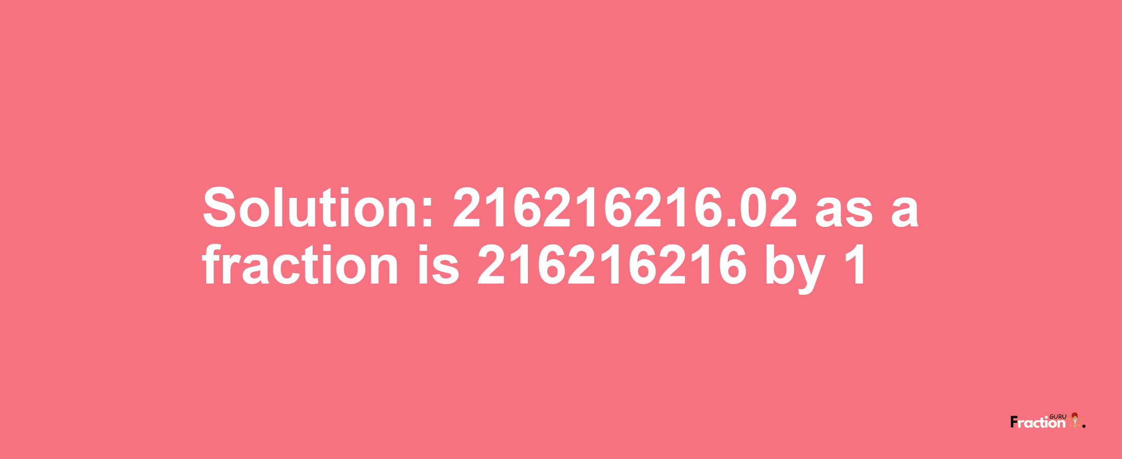 Solution:216216216.02 as a fraction is 216216216/1